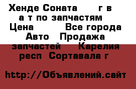 Хенде Соната5 2002г.в 2,0а/т по запчастям. › Цена ­ 500 - Все города Авто » Продажа запчастей   . Карелия респ.,Сортавала г.